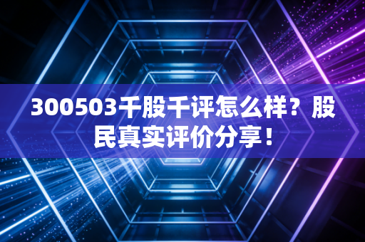 300503千股千评怎么样？股民真实评价分享！