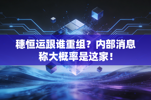 穗恒运跟谁重组？内部消息称大概率是这家！