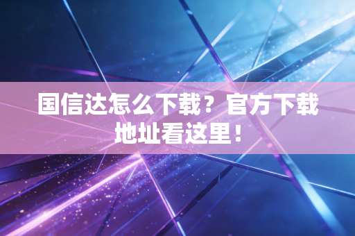 国信达怎么下载?官方下载地址看这里!