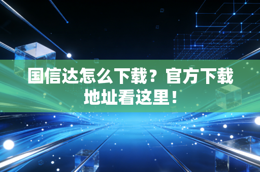 国信达怎么下载?官方下载地址看这里!