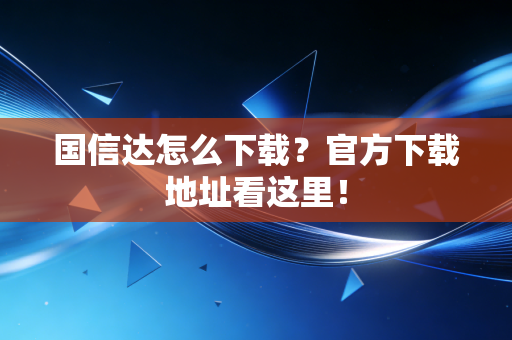 国信达怎么下载?官方下载地址看这里!