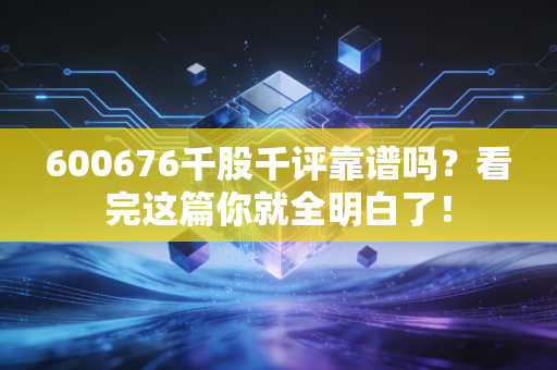 600676千股千评靠谱吗？看完这篇你就全明白了！