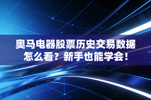 奥马电器股票历史交易数据怎么看？新手也能学会！