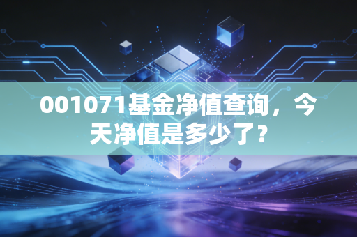 001071基金净值查询,今天净值是多少了?