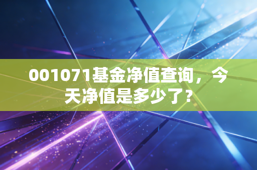 001071基金净值查询,今天净值是多少了?