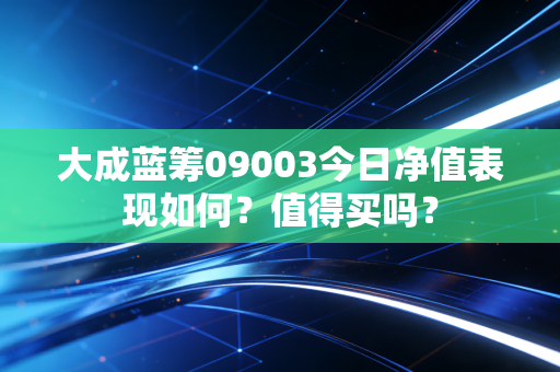 大成蓝筹09003今日净值表现如何？值得买吗？