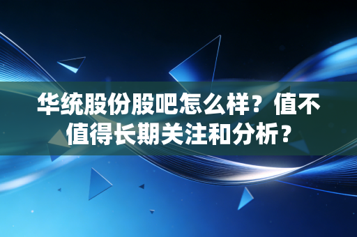 华统股份股吧怎么样?值不值得长期关注和分析?