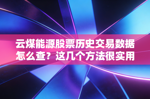 云煤能源股票历史交易数据怎么查?这几个方法很实用!