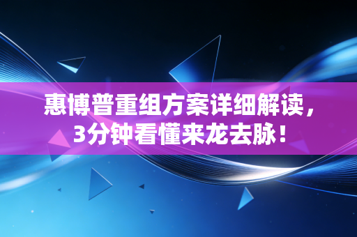 惠博普重组方案详细解读,3分钟看懂来龙去脉!