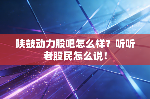 陕鼓动力股吧怎么样？听听老股民怎么说！