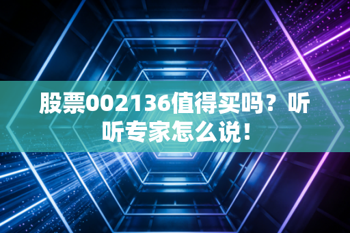 股票002136值得买吗？听听专家怎么说！