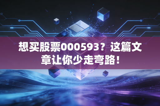 想买股票000593？这篇文章让你少走弯路！