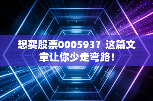 想买股票000593？这篇文章让你少走弯路！