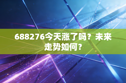 688276今天涨了吗？未来走势如何？