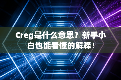 Creg是什么意思？新手小白也能看懂的解释！
