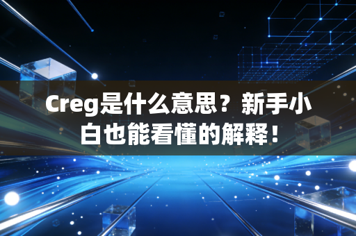 Creg是什么意思？新手小白也能看懂的解释！