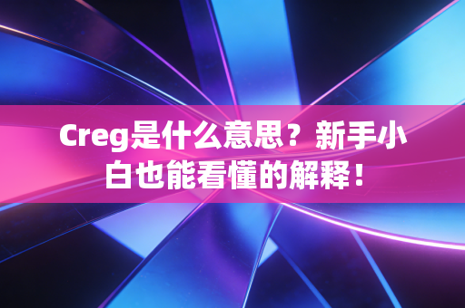 Creg是什么意思？新手小白也能看懂的解释！