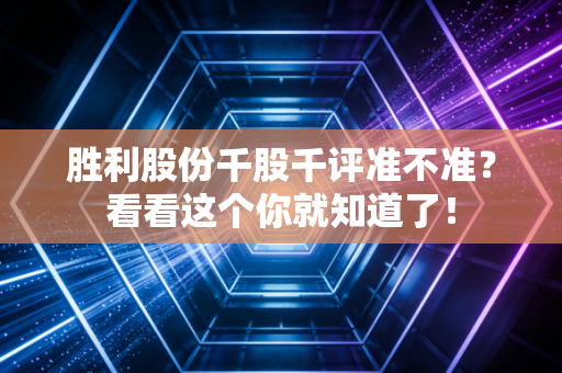 胜利股份千股千评准不准?看看这个你就知道了!