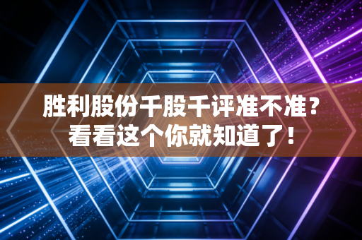 胜利股份千股千评准不准？看看这个你就知道了！