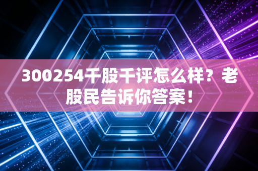 300254千股千评怎么样？老股民告诉你答案！