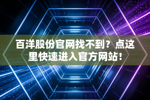 百洋股份官网找不到?点这里快速进入官方网站!