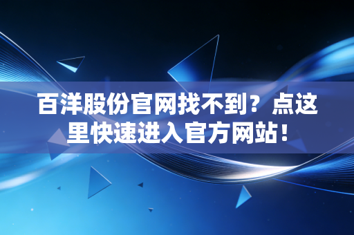 百洋股份官网找不到?点这里快速进入官方网站!