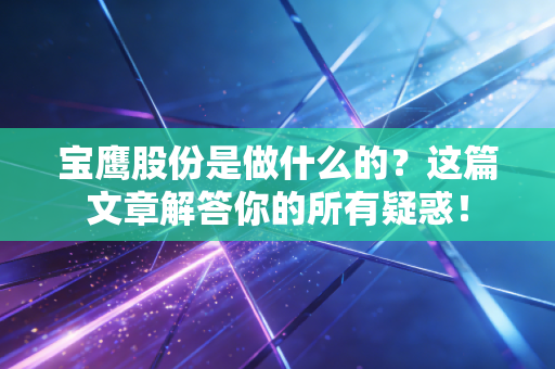 宝鹰股份是做什么的?这篇文章解答你的所有疑惑!