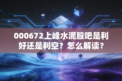 000672上峰水泥股吧是利好还是利空？怎么解读？