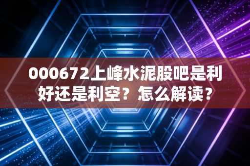 000672上峰水泥股吧是利好还是利空？怎么解读？