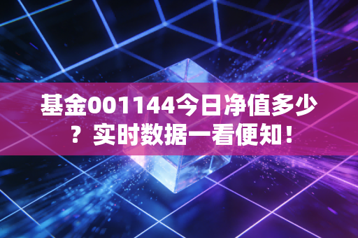 基金001144今日净值多少?实时数据一看便知!