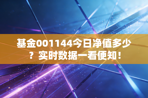 基金001144今日净值多少?实时数据一看便知!