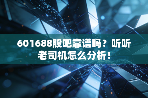 601688股吧靠谱吗?听听老司机怎么分析!