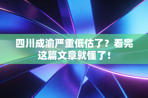 四川成渝严重低估了？看完这篇文章就懂了！
