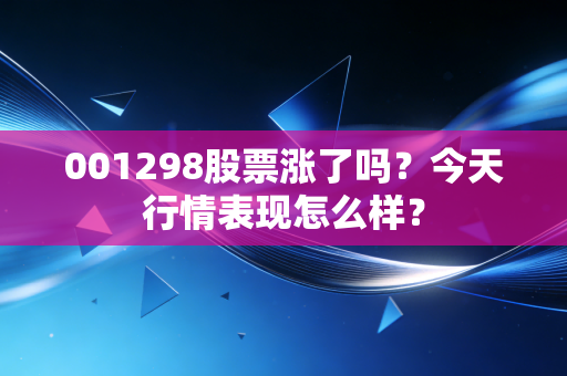 001298股票涨了吗？今天行情表现怎么样？