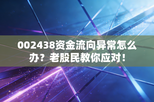 002438资金流向异常怎么办？老股民教你应对！