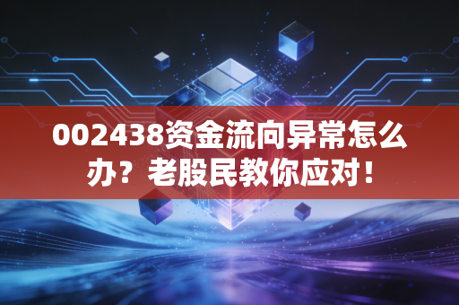 002438资金流向异常怎么办？老股民教你应对！