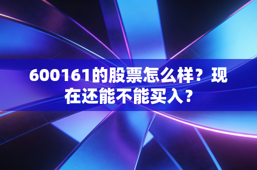 600161的股票怎么样？现在还能不能买入？