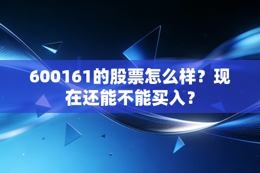 600161的股票怎么样？现在还能不能买入？