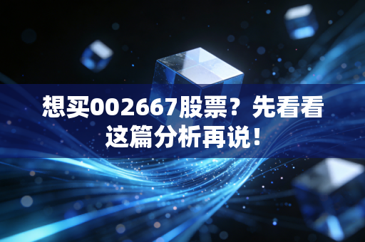 想买002667股票？先看看这篇分析再说！