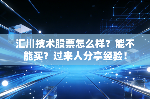 汇川技术股票怎么样?能不能买?过来人分享经验!