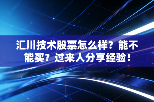 汇川技术股票怎么样?能不能买?过来人分享经验!