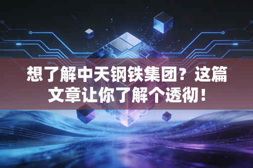 想了解中天钢铁集团?这篇文章让你了解个透彻!