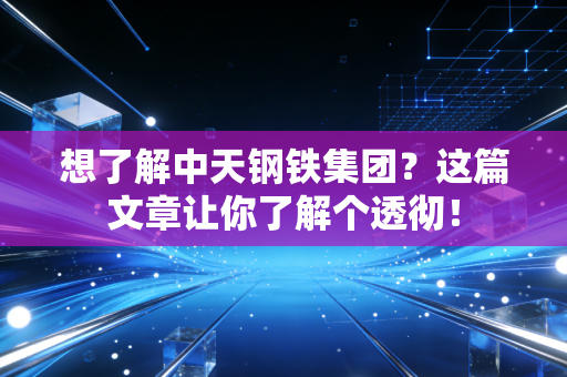 想了解中天钢铁集团？这篇文章让你了解个透彻！