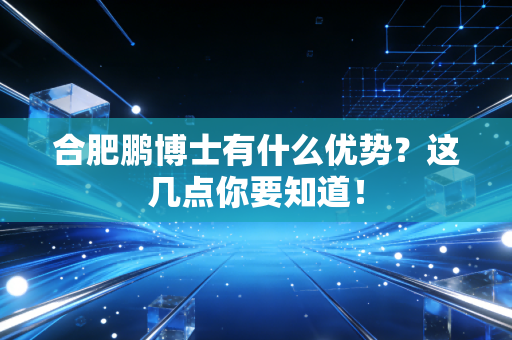 合肥鹏博士有什么优势?这几点你要知道!