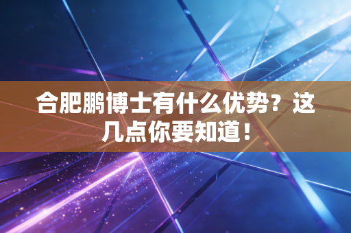 合肥鹏博士有什么优势?这几点你要知道!