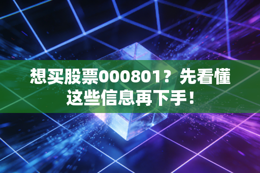 想买股票000801?先看懂这些信息再下手!