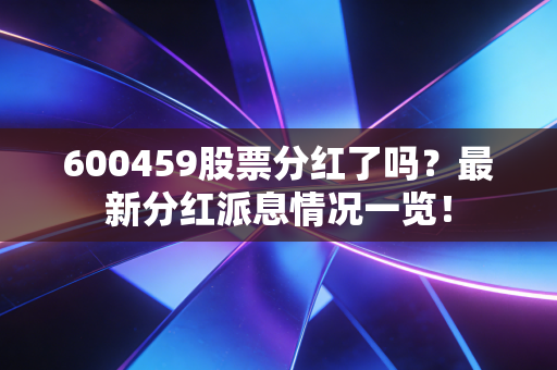 600459股票分红了吗？最新分红派息情况一览！