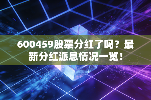 600459股票分红了吗？最新分红派息情况一览！