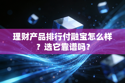 理财产品排行付融宝怎么样？选它靠谱吗？