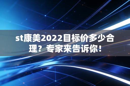 st康美2022目标价多少合理?专家来告诉你!